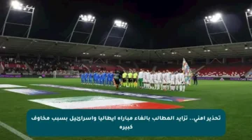 تحذير أمني.. تزايد المطالب بإلغاء مباراة إيطاليا وإسرائيل بسبب مخاوف كبيرة